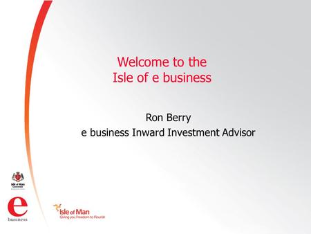©Isle of Man e business 2008 Welcome to the Isle of e business Ron Berry e business Inward Investment Advisor.