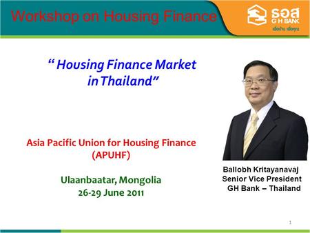 11 Ballobh Kritayanavaj Senior Vice President GH Bank – Thailand Housing Finance Market in Thailand Workshop on Housing Finance Asia Pacific Union for.