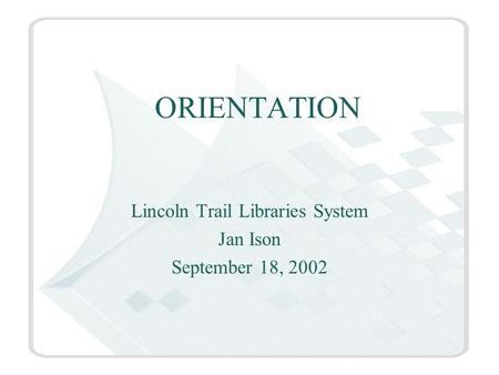 ORIENTATION Lincoln Trail Libraries System Jan Ison September 18, 2002.
