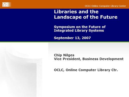 OCLC Online Computer Library Center Libraries and the Landscape of the Future Symposium on the Future of Integrated Library Systems September 13, 2007.