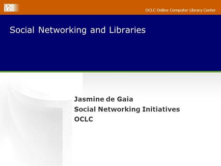 OCLC Online Computer Library Center Social Networking and Libraries Jasmine de Gaia Social Networking Initiatives OCLC.