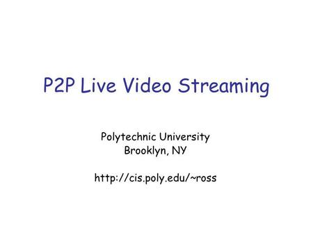 P2P Live Video Streaming Polytechnic University Brooklyn, NY