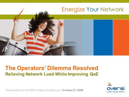 The Operators Dilemma Resolved Relieving Network Load While Improving QoE Presentation to the P2P & Video Conference / October 27, 2008 Energize Your Network.