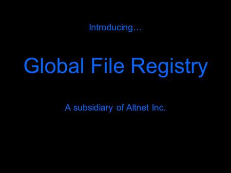 Introducing… Global File Registry A subsidiary of Altnet Inc.