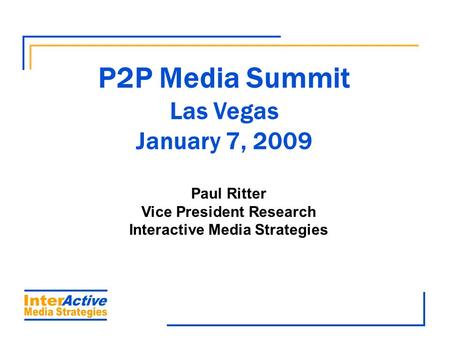 P2P Media Summit Las Vegas January 7, 2009 Paul Ritter Vice President Research Interactive Media Strategies.
