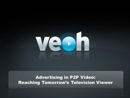 Confidential – Veoh Networks, Inc. Advertising in P2P Video: Reaching Tomorrows Television Viewer.