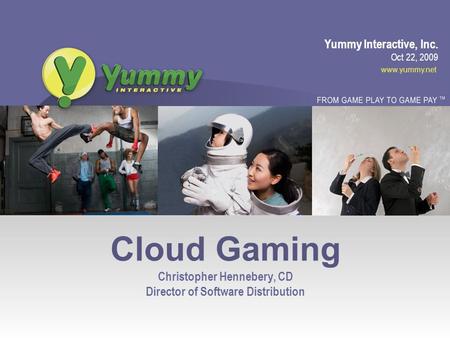 Yummy Interactive, Inc. www.yummy.net Cloud Gaming Christopher Hennebery, CD Director of Software Distribution Oct 22, 2009.