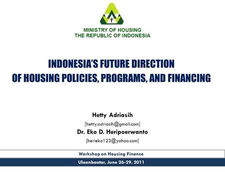 INDONESIAS FUTURE DIRECTION OF HOUSING POLICIES, PROGRAMS, AND FINANCING Ulaanbaatar, June 26-29, 2011 MINISTRY OF HOUSING THE REPUBLIC OF INDONESIA Hetty.