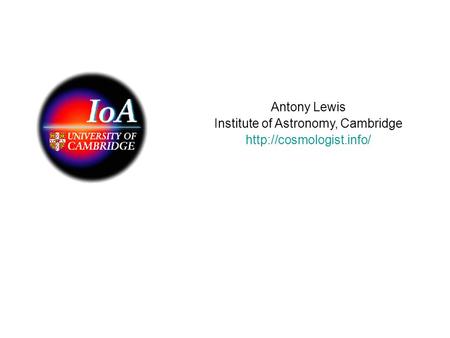 Antony Lewis Institute of Astronomy, Cambridge