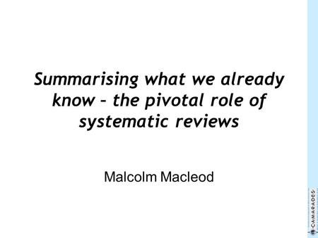 Summarising what we already know – the pivotal role of systematic reviews Malcolm Macleod.