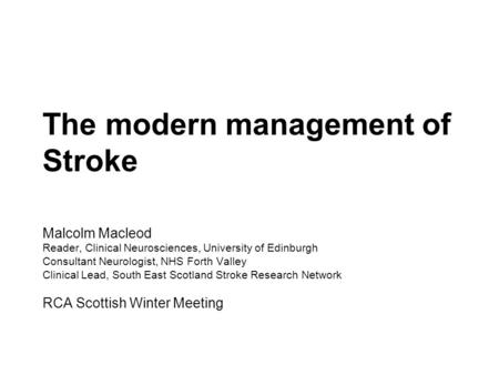 The modern management of Stroke Malcolm Macleod Reader, Clinical Neurosciences, University of Edinburgh Consultant Neurologist, NHS Forth Valley Clinical.