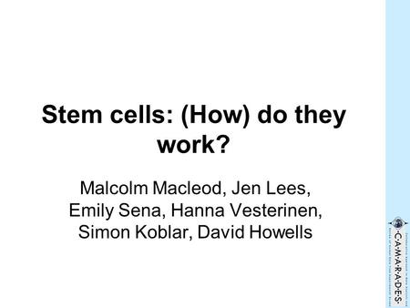 Stem cells: (How) do they work? Malcolm Macleod, Jen Lees, Emily Sena, Hanna Vesterinen, Simon Koblar, David Howells.