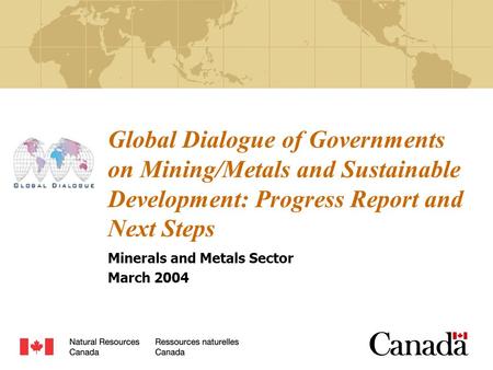 Global Dialogue of Governments on Mining/Metals and Sustainable Development: Progress Report and Next Steps Minerals and Metals Sector March 2004.