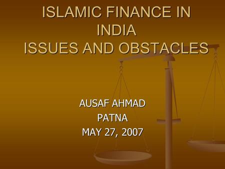 ISLAMIC FINANCE IN INDIA ISSUES AND OBSTACLES AUSAF AHMAD PATNA MAY 27, 2007.