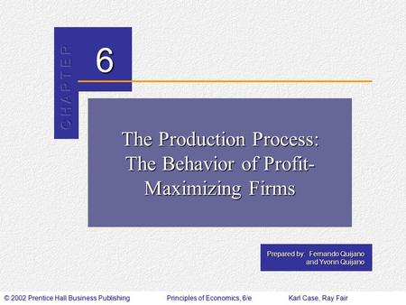© 2002 Prentice Hall Business PublishingPrinciples of Economics, 6/eKarl Case, Ray Fair 6 Prepared by: Fernando Quijano and Yvonn Quijano The Production.