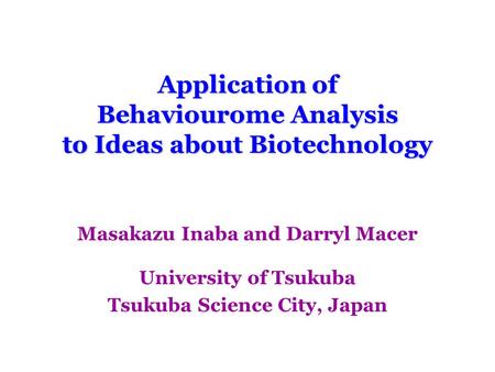 Application of Behaviourome Analysis to Ideas about Biotechnology Masakazu Inaba and Darryl Macer University of Tsukuba Tsukuba Science City, Japan.