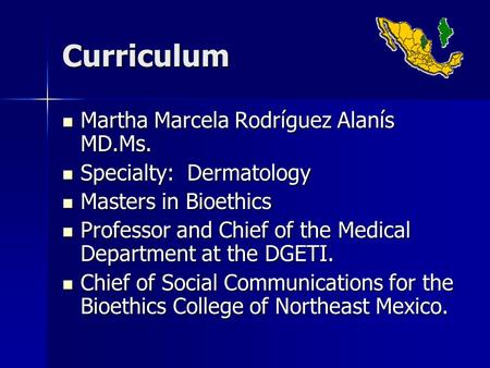 Curriculum Martha Marcela Rodríguez Alanís MD.Ms. Martha Marcela Rodríguez Alanís MD.Ms. Specialty: Dermatology Specialty: Dermatology Masters in Bioethics.