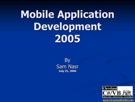 Mobile Application Development 2005 By Sam Nasr July 25, 2006 www.ClevelandDotNet.info.