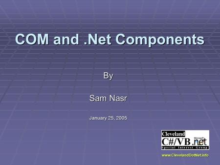 COM and.Net Components By Sam Nasr January 25, 2005 www.ClevelandDotNet.info.