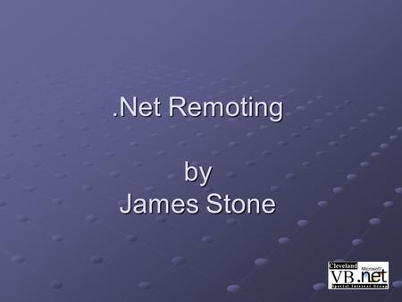.Net Remoting by James Stone. What is.Net Remoting? RemotingRemoting is a technology that allows.NET applications to communicate. Remoting Same machine,