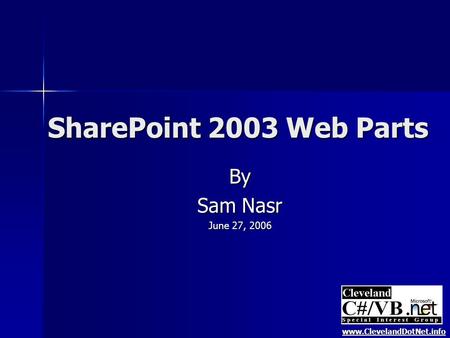 SharePoint 2003 Web Parts By Sam Nasr June 27, 2006 www.ClevelandDotNet.info.