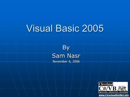 Visual Basic 2005 By Sam Nasr November 6, 2006 www.ClevelandDotNet.info.