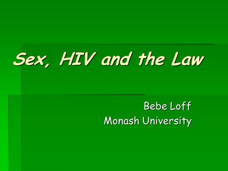 Sex, HIV and the Law Bebe Loff Monash University.