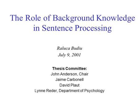 The Role of Background Knowledge in Sentence Processing Raluca Budiu July 9, 2001 Thesis Committee: John Anderson, Chair Jaime Carbonell David Plaut Lynne.