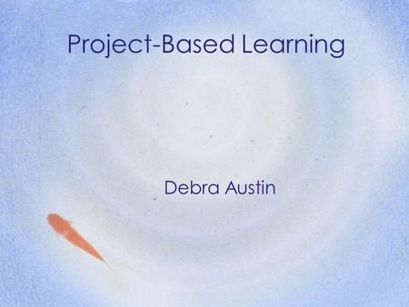 Project-Based Learning Debra Austin. Alternative Terms Problem-based Inquiry-based Authentic Real-world Learning by Doing.
