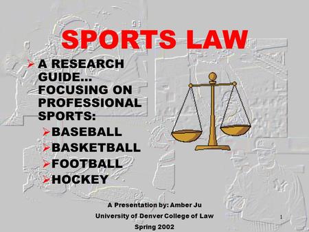 1 SPORTS LAW A RESEARCH GUIDE… FOCUSING ON PROFESSIONAL SPORTS: BASEBALL BASKETBALL FOOTBALL HOCKEY A Presentation by: Amber Ju University of Denver College.