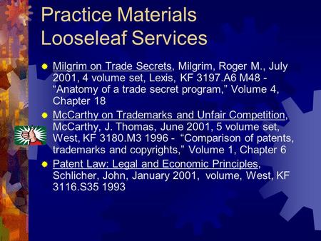 Practice Materials Looseleaf Services Milgrim on Trade Secrets, Milgrim, Roger M., July 2001, 4 volume set, Lexis, KF 3197.A6 M48 - Anatomy of a trade.
