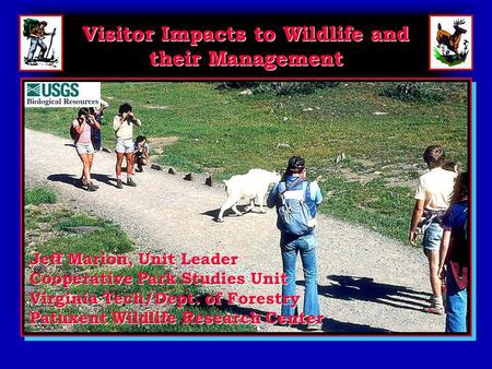 Visitor Impacts to Wildlife and their Management Jeff Marion, Unit Leader Cooperative Park Studies Unit Virginia Tech/Dept. of Forestry Patuxent Wildlife.