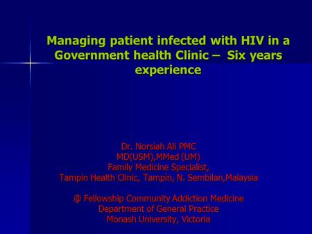 Managing patient infected with HIV in a Government health Clinic – Six years experience Dr. Norsiah Ali PMC MD(USM),MMed (UM) Family Medicine Specialist,