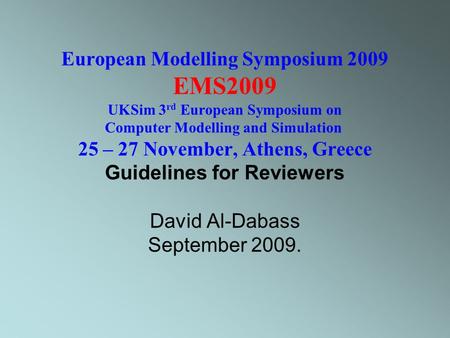 European Modelling Symposium 2009 EMS2009 UKSim 3 rd European Symposium on Computer Modelling and Simulation 25 – 27 November, Athens, Greece Guidelines.
