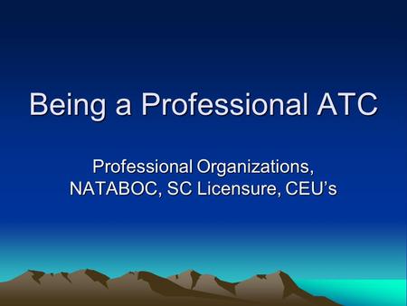 Being a Professional ATC Professional Organizations, NATABOC, SC Licensure, CEUs.
