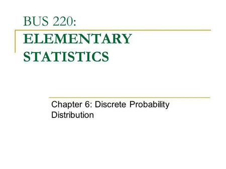BUS 220: ELEMENTARY STATISTICS Chapter 6: Discrete Probability Distribution.