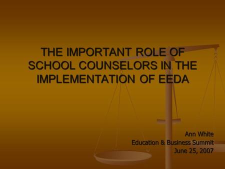 THE IMPORTANT ROLE OF SCHOOL COUNSELORS IN THE IMPLEMENTATION OF EEDA Ann White Education & Business Summit June 25, 2007.