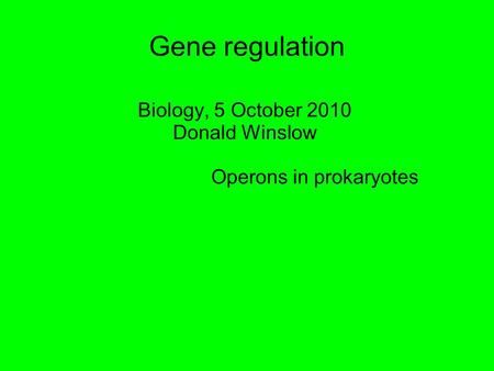 Gene regulation Biology, 5 October 2010 Donald Winslow Operons in prokaryotes.