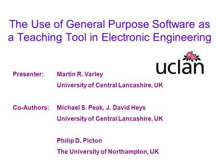 The Use of General Purpose Software as a Teaching Tool in Electronic Engineering Presenter:Martin R. Varley University of Central Lancashire, UK Co-Authors:Michael.