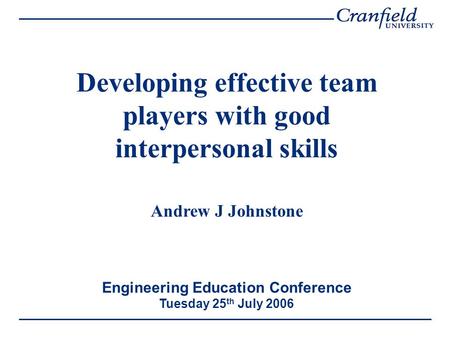 Developing effective team players with good interpersonal skills Andrew J Johnstone Engineering Education Conference Tuesday 25 th July 2006.