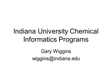 Indiana University Chemical Informatics Programs Gary Wiggins