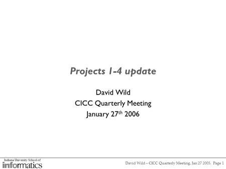Indiana University School of David Wild – CICC Quarterly Meeting, Jan 27 2005. Page 1 Projects 1-4 update David Wild CICC Quarterly Meeting January 27.