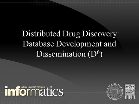 Distributed Drug Discovery Database Development and Dissemination (D 6 )