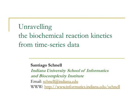 Unravelling the biochemical reaction kinetics from time-series data Santiago Schnell Indiana University School of Informatics and Biocomplexity Institute.