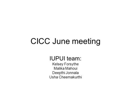 CICC June meeting IUPUI team: Kelsey Forsythe Malika Mahoui Deepthi Jonnala Usha Cheemakurthi.