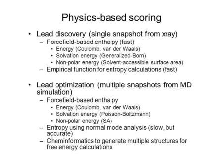 Lead discovery (single snapshot from xray) –Forcefield-based enthalpy (fast) Energy (Coulomb, van der Waals) Solvation energy (Generalized-Born) Non-polar.
