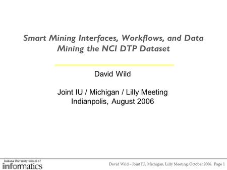 Indiana University School of David Wild – Joint IU, Michigan, Lilly Meeting, October 2006. Page 1 Smart Mining Interfaces, Workflows, and Data Mining the.