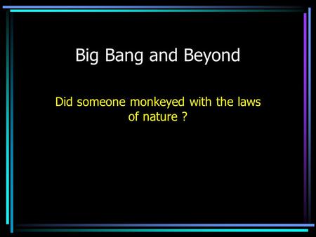 Big Bang and Beyond Did someone monkeyed with the laws of nature ?