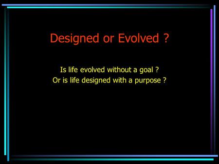 Designed or Evolved ? Is life evolved without a goal ? Or is life designed with a purpose ?