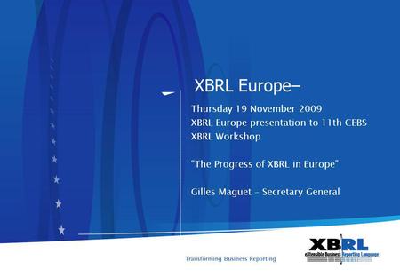 XBRL Europe– Thursday 19 November 2009 XBRL Europe presentation to 11th CEBS XBRL Workshop The Progress of XBRL in Europe Gilles Maguet – Secretary General.